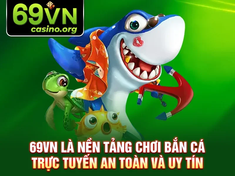 69VN là nền tảng chơi bắn cá trực tuyến an toàn và uy tín