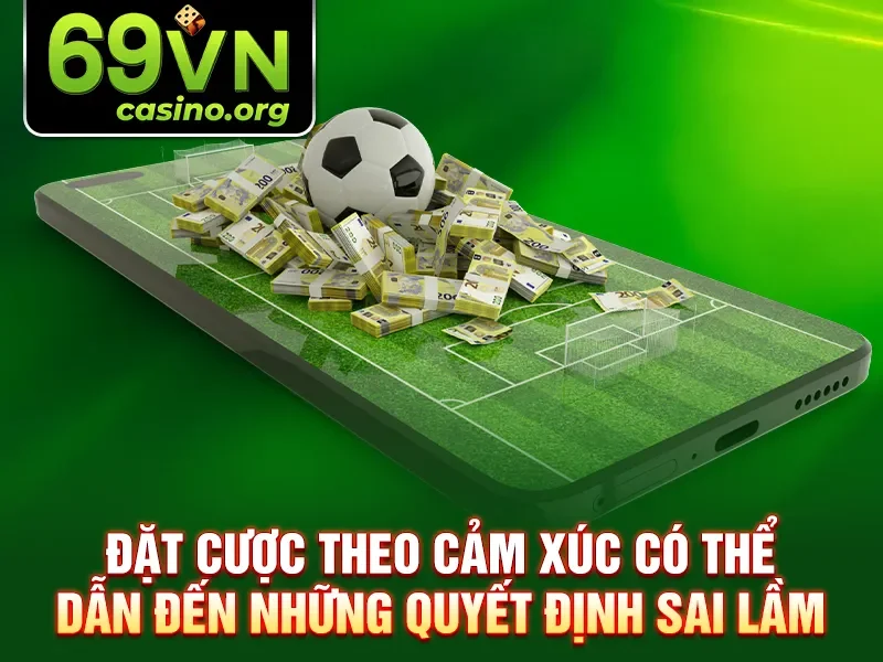 Đặt cược theo cảm xúc có thể dẫn đến những quyết định sai lầm