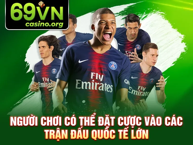 Người chơi có thể đặt cược vào các trận đấu quốc tế lớn