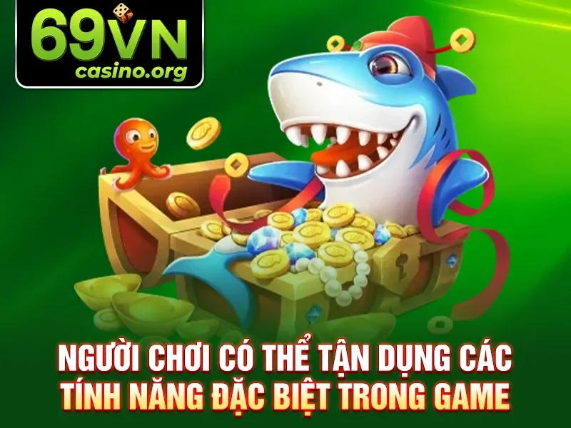 Người chơi có thể tận dụng các tính năng đặc biệt trong game